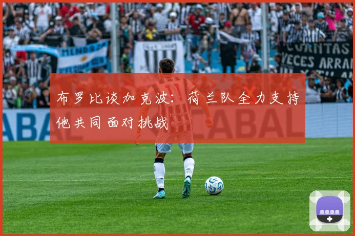 布罗比谈加克波：荷兰队全力支持他共同面对挑战