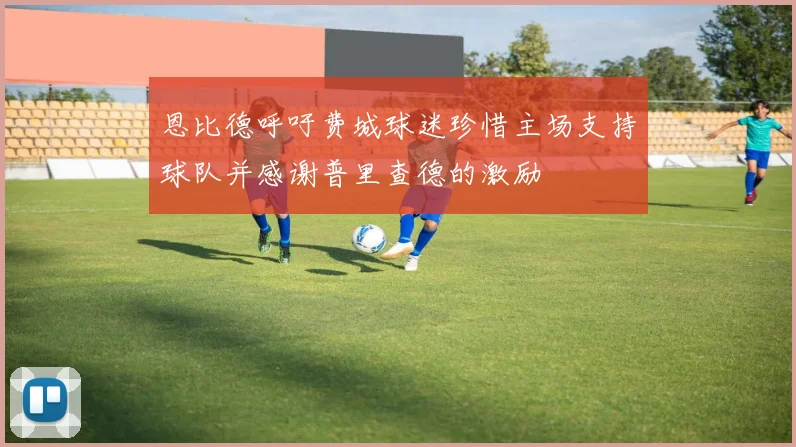 恩比德呼吁费城球迷珍惜主场支持球队并感谢普里查德的激励