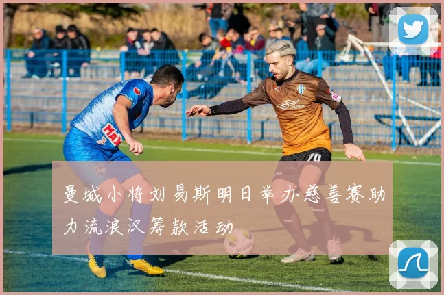 曼城小将刘易斯明日举办慈善赛助力流浪汉筹款活动