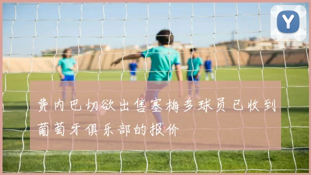 费内巴切欲出售塞梅多球员已收到葡萄牙俱乐部的报价