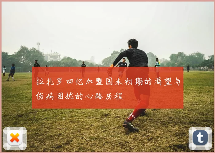 拉扎罗回忆加盟国米初期的渴望与伤病困扰的心路历程