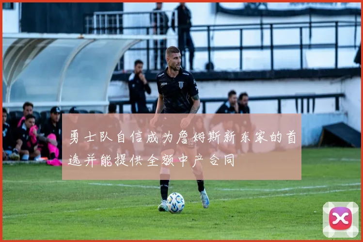 勇士队自信成为詹姆斯新东家的首选并能提供全额中产合同