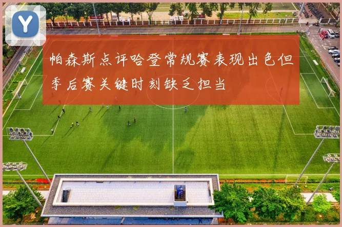 帕森斯点评哈登常规赛表现出色但季后赛关键时刻缺乏担当