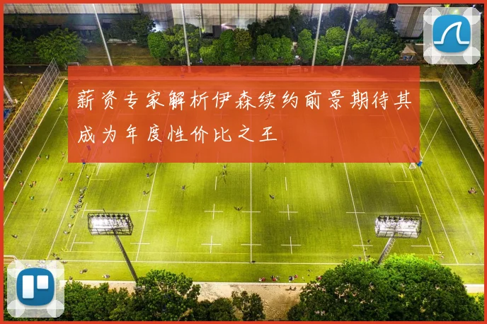 薪资专家解析伊森续约前景期待其成为年度性价比之王
